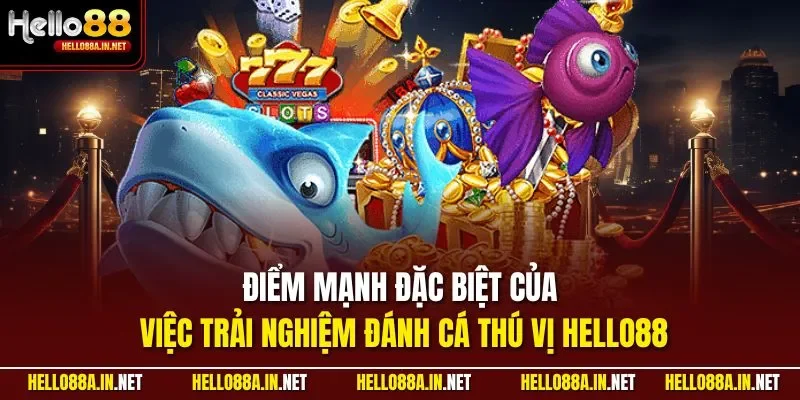 Điểm mạnh đặc biệt của việc trải nghiệm đánh cá thú vị HELLO88