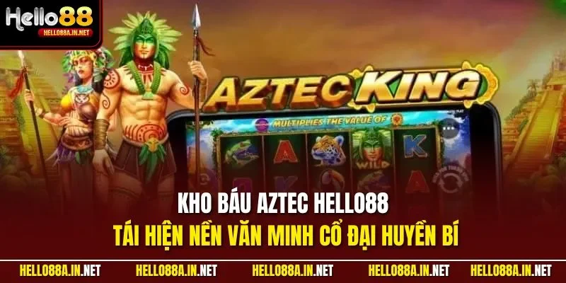 Kho báu Aztec HELLO88 tái hiện nền văn minh cổ đại huyền bí